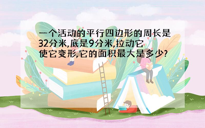 一个活动的平行四边形的周长是32分米,底是9分米,拉动它使它变形,它的面积最大是多少?