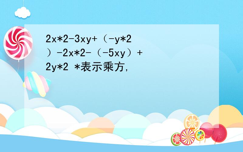 2x*2-3xy+（-y*2）-2x*2-（-5xy）+2y*2 *表示乘方,