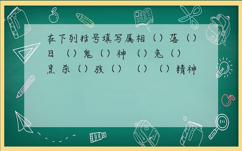 在下列括号填写属相（）落（）日 （）鬼（）神 （）兔（）烹 杀（）骇（） （）（）精神