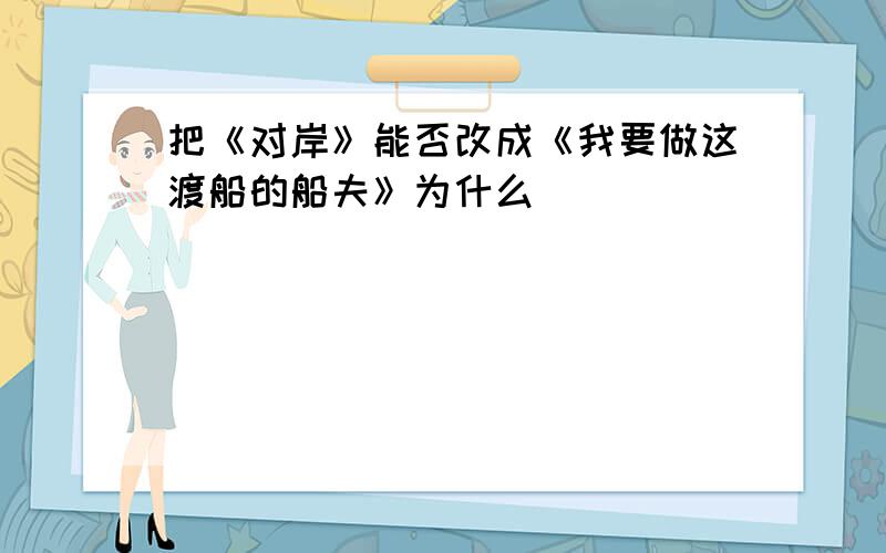 把《对岸》能否改成《我要做这渡船的船夫》为什么