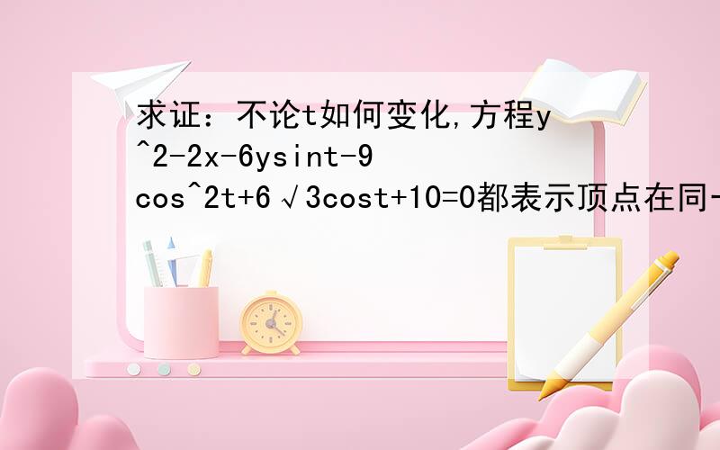 求证：不论t如何变化,方程y^2-2x-6ysint-9cos^2t+6√3cost+10=0都表示顶点在同一椭圆上的抛