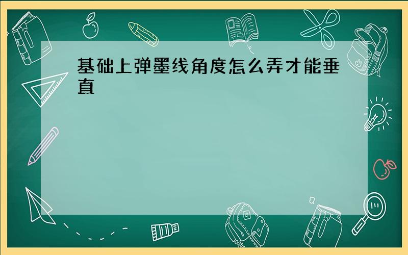 基础上弹墨线角度怎么弄才能垂直