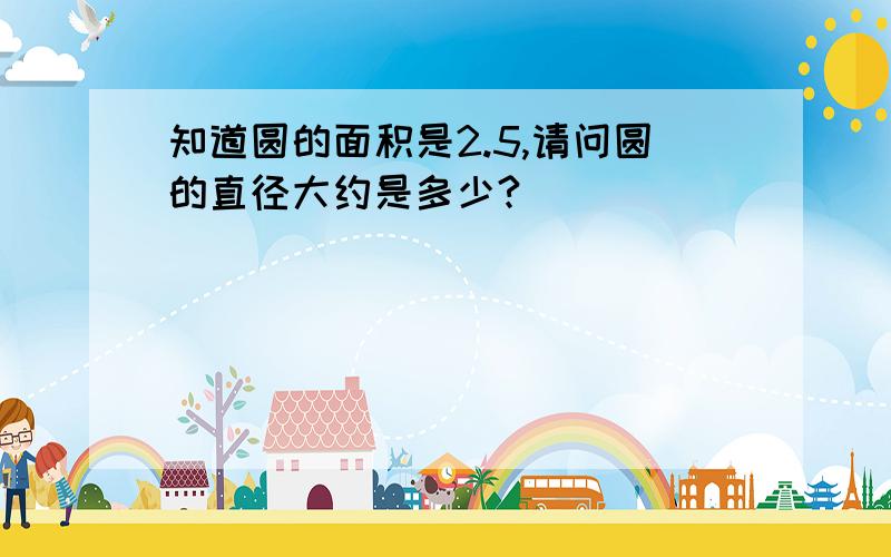 知道圆的面积是2.5,请问圆的直径大约是多少?