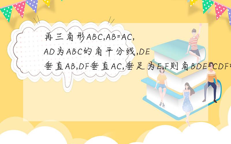 再三角形ABC,AB=AC,AD为ABC的角平分线,DE垂直AB,DF垂直AC,垂足为E,F则角BDE=CDF吗