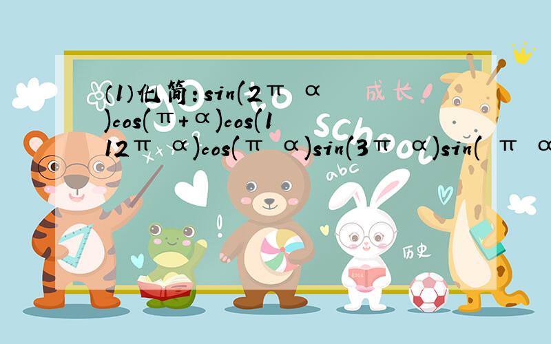 （1）化简：sin(2π−α)cos(π+α)cos(112π−α)cos(π−α)sin(3π−α)sin(−π−α)