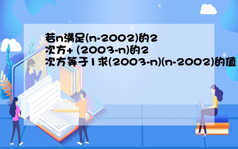 若n满足(n-2002)的2次方+ (2003-n)的2次方等于1求(2003-n)(n-2002)的值