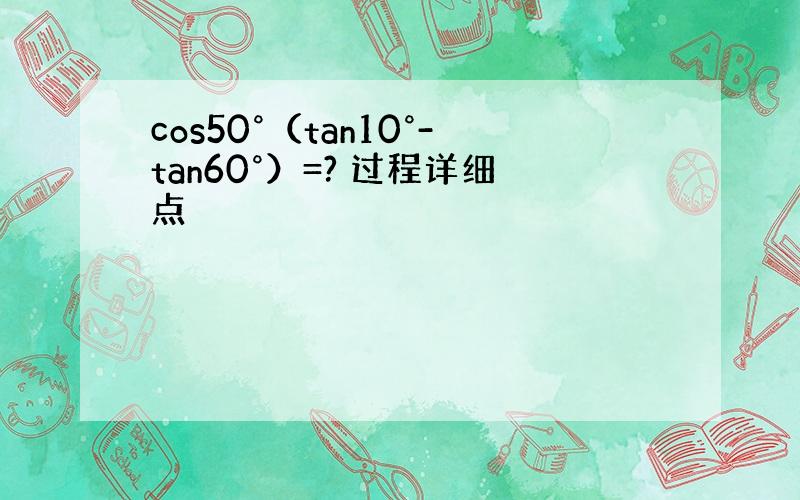 cos50°（tan10°-tan60°）=? 过程详细点