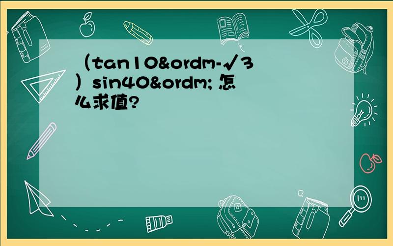 （tan10º-√3）sin40º 怎么求值?