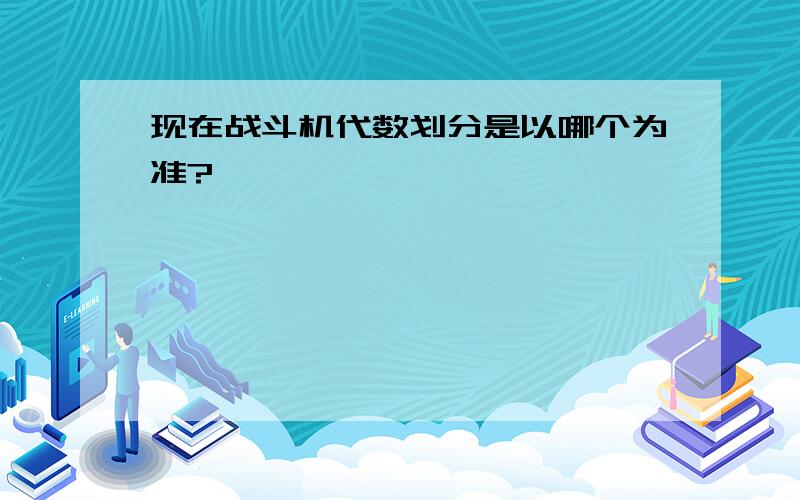 现在战斗机代数划分是以哪个为准?