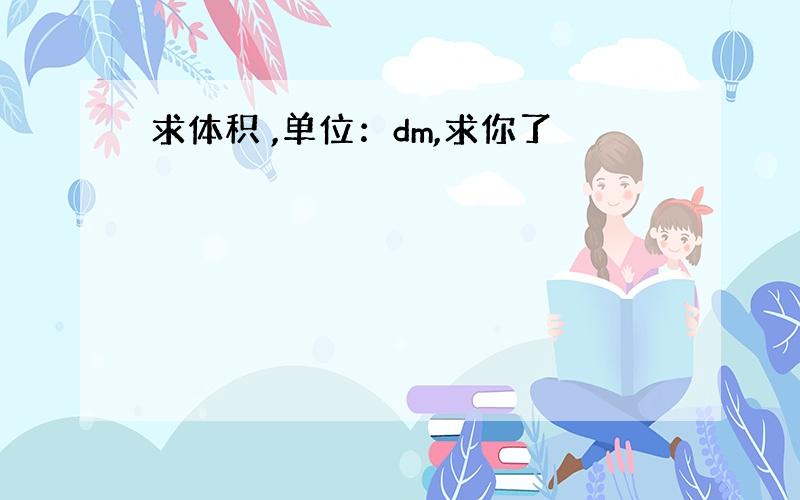 求体积 ,单位：dm,求你了