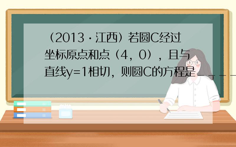 （2013•江西）若圆C经过坐标原点和点（4，0），且与直线y=1相切，则圆C的方程是______．