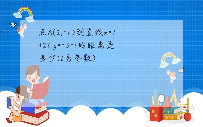 点A(2,-1)到直线x=1+2t y=-3-t的距离是多少(t为参数)