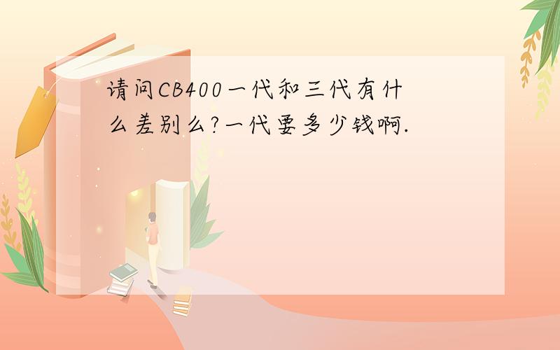 请问CB400一代和三代有什么差别么?一代要多少钱啊.