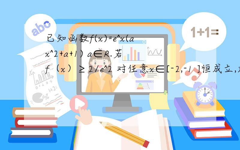 已知函数f(x)=e^x(ax^2+a+1) a∈R.若f（x）≥2/e^2 对任意x∈[-2,-1 ]恒成立,求a的范