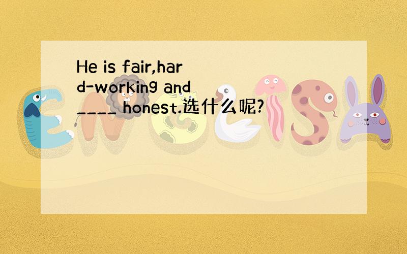 He is fair,hard-working and ____ honest.选什么呢?