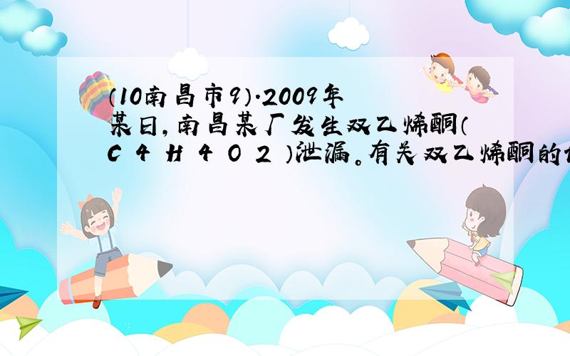 （10南昌市9）．2009年某日，南昌某厂发生双乙烯酮（C 4 H 4 O 2 ）泄漏。有关双乙烯酮的说法不正确的是 A