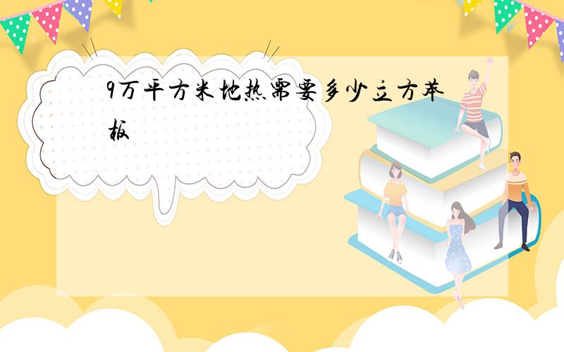9万平方米地热需要多少立方苯板