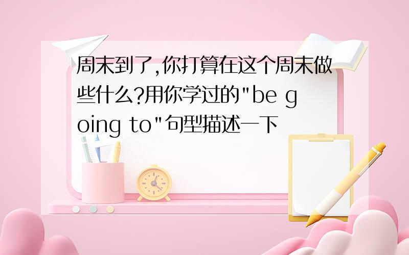 周末到了,你打算在这个周末做些什么?用你学过的