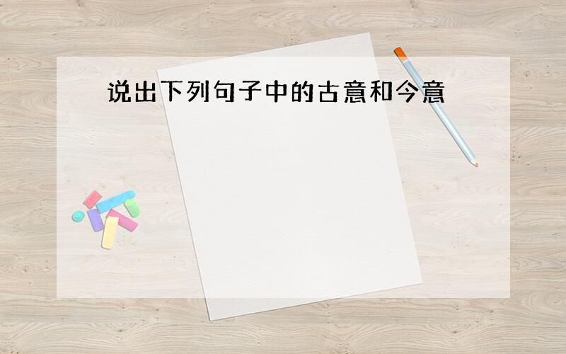 说出下列句子中的古意和今意