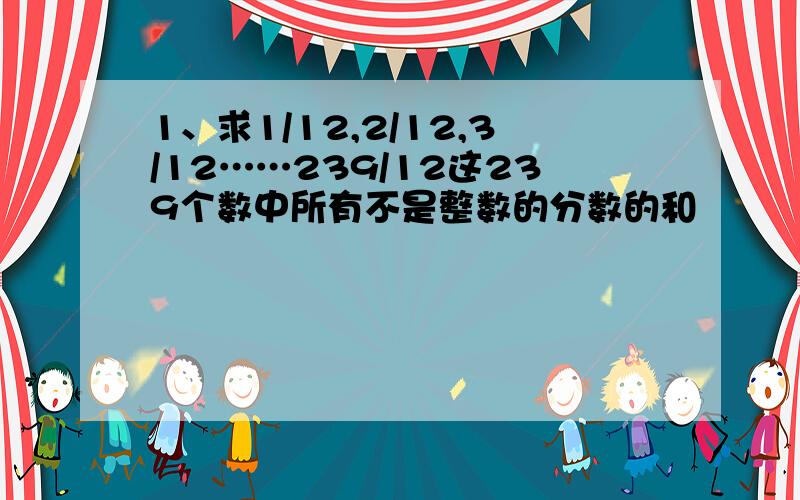 1、求1/12,2/12,3/12……239/12这239个数中所有不是整数的分数的和