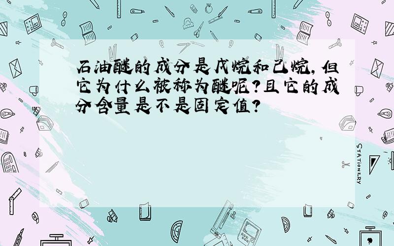 石油醚的成分是戊烷和己烷,但它为什么被称为醚呢?且它的成分含量是不是固定值?