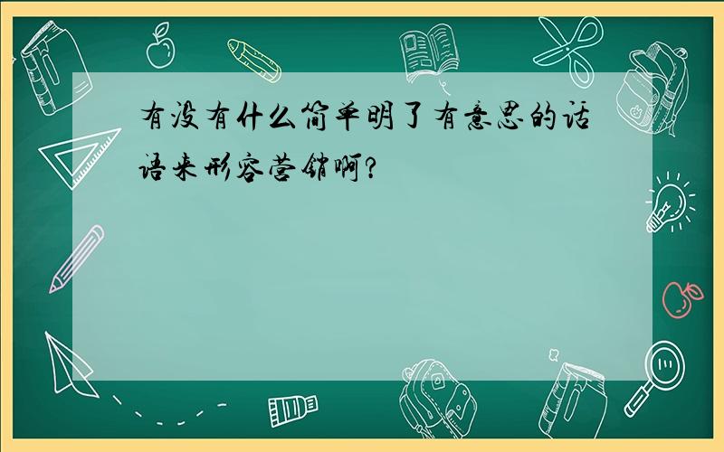 有没有什么简单明了有意思的话语来形容营销啊?