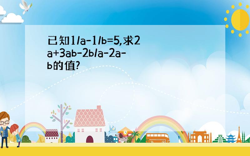 已知1/a-1/b=5,求2a+3ab-2b/a-2a-b的值?