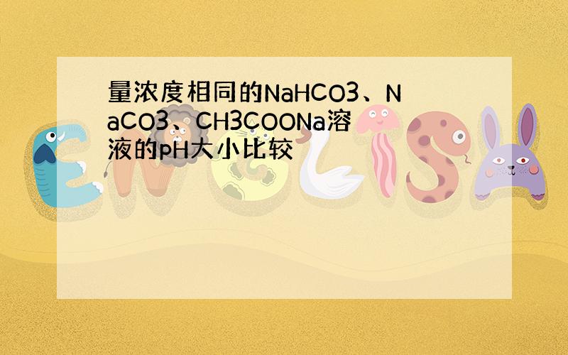 量浓度相同的NaHCO3、NaCO3、CH3COONa溶液的pH大小比较