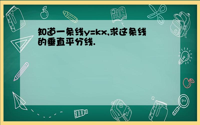 知道一条线y=kx,求这条线的垂直平分线.