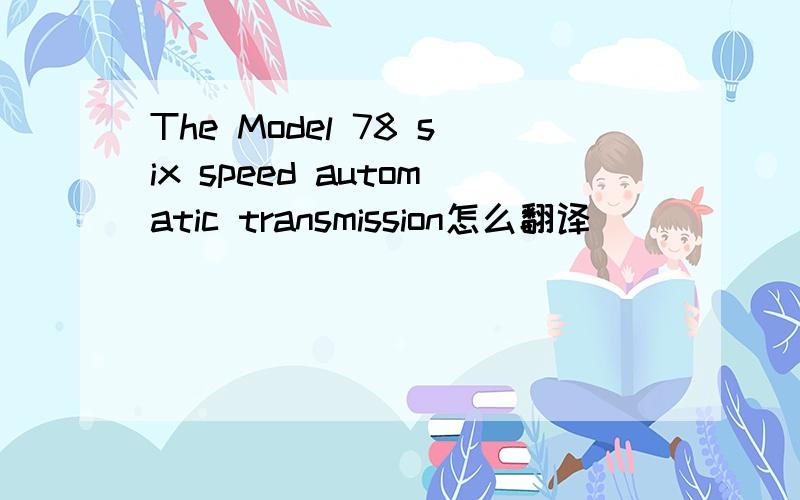 The Model 78 six speed automatic transmission怎么翻译