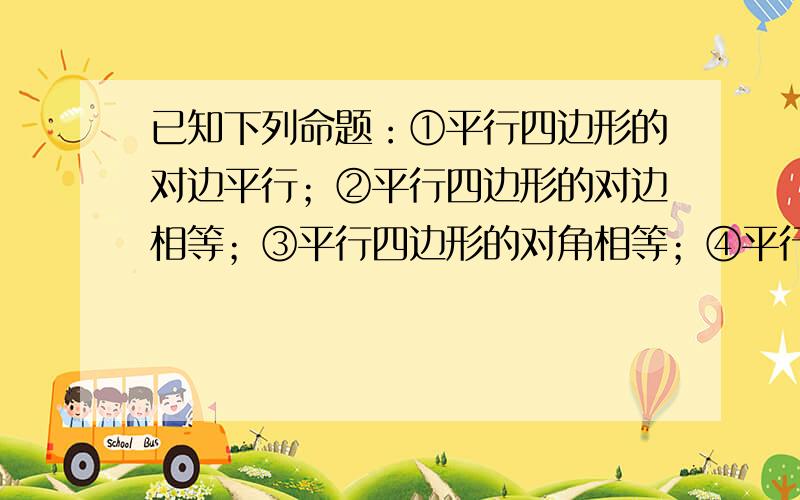 已知下列命题：①平行四边形的对边平行；②平行四边形的对边相等；③平行四边形的对角相等；④平行四边形的对角线互相平分．其中