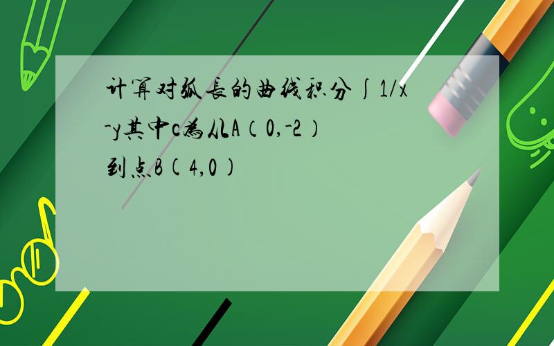 计算对弧长的曲线积分∫1/x-y其中c为从A（0,-2）到点B(4,0)