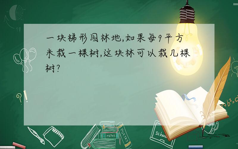 一块梯形园林地,如果每9平方米栽一棵树,这块林可以栽几棵树?