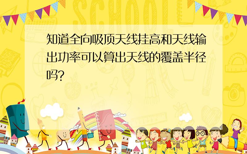 知道全向吸顶天线挂高和天线输出功率可以算出天线的覆盖半径吗?