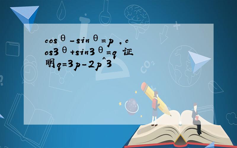 cosθ-sinθ=p ,cos3θ+sin3θ=q 证明q=3p-2p^3