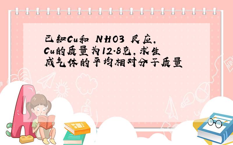 已知Cu和 NHO3 反应,Cu的质量为12.8克,求生成气体的平均相对分子质量