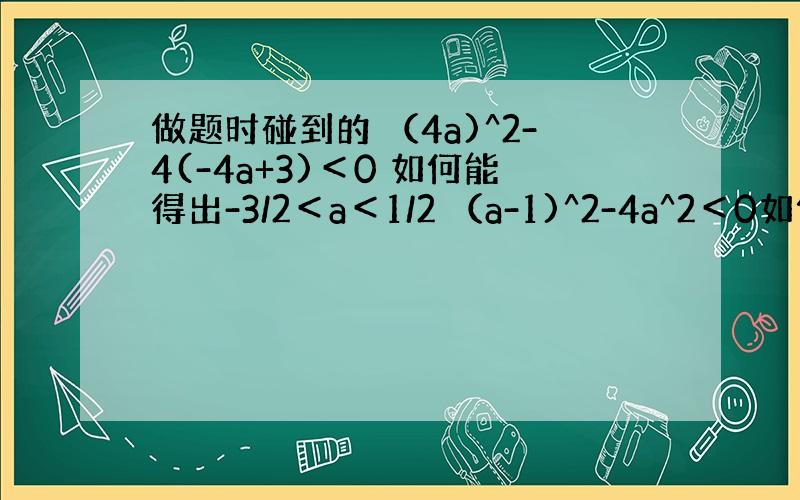 做题时碰到的 （4a)^2-4(-4a+3)＜0 如何能得出-3/2＜a＜1/2 （a-1)^2-4a^2＜0如何能解出