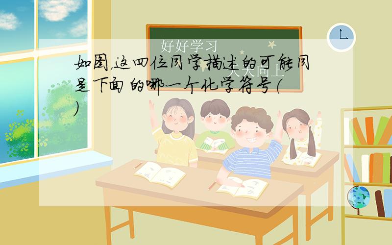 如图，这四位同学描述的可能同是下面的哪一个化学符号（　　）