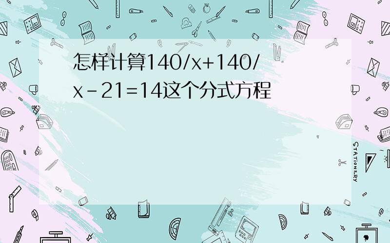 怎样计算140/x+140/x-21=14这个分式方程