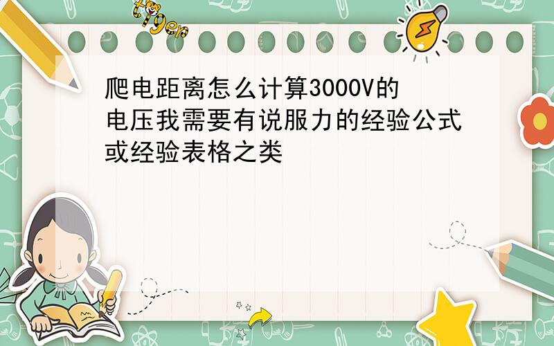 爬电距离怎么计算3000V的电压我需要有说服力的经验公式或经验表格之类