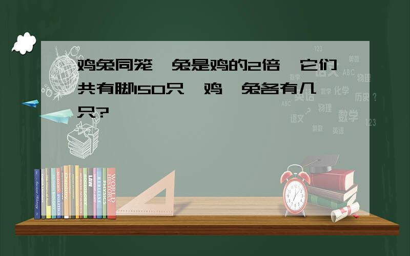 鸡兔同笼,兔是鸡的2倍,它们共有脚150只,鸡、兔各有几只?