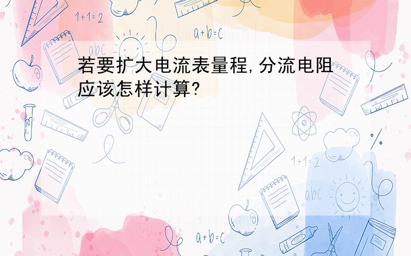 若要扩大电流表量程,分流电阻应该怎样计算?