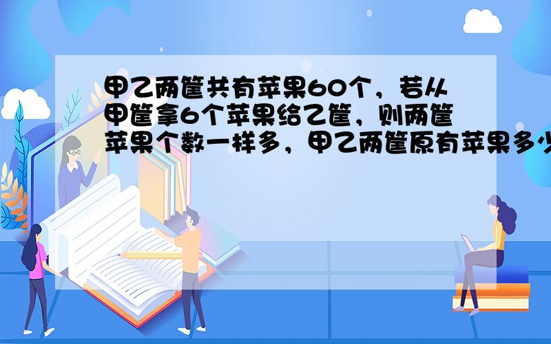 甲乙两筐共有苹果60个，若从甲筐拿6个苹果给乙筐，则两筐苹果个数一样多，甲乙两筐原有苹果多少个？