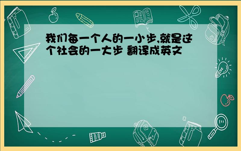 我们每一个人的一小步,就是这个社会的一大步 翻译成英文