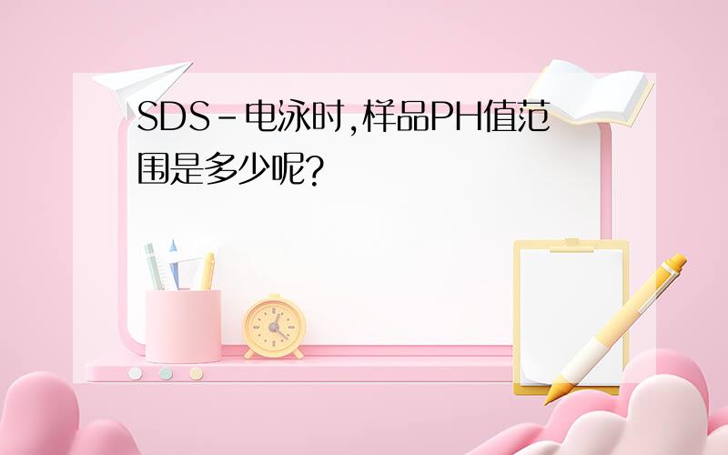 SDS-电泳时,样品PH值范围是多少呢?