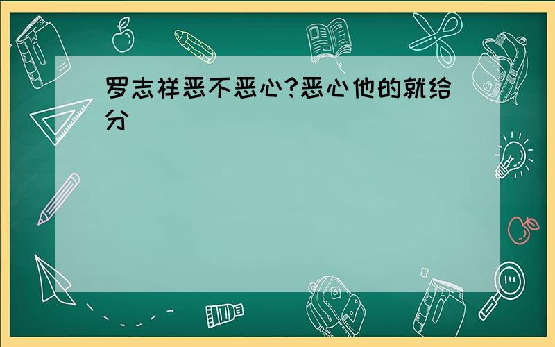 罗志祥恶不恶心?恶心他的就给分