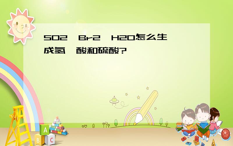 SO2、Br2、H2O怎么生成氢溴酸和硫酸?