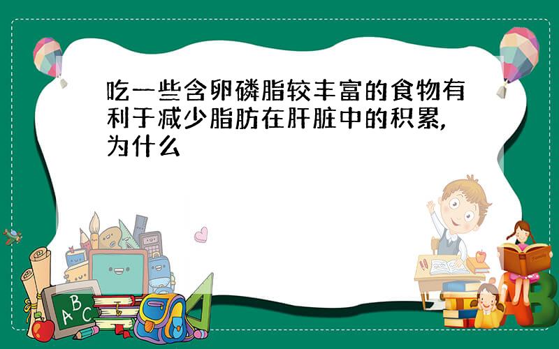 吃一些含卵磷脂较丰富的食物有利于减少脂肪在肝脏中的积累,为什么