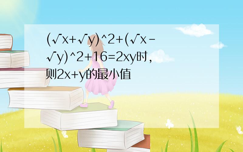 (√x+√y)^2+(√x-√y)^2+16=2xy时,则2x+y的最小值