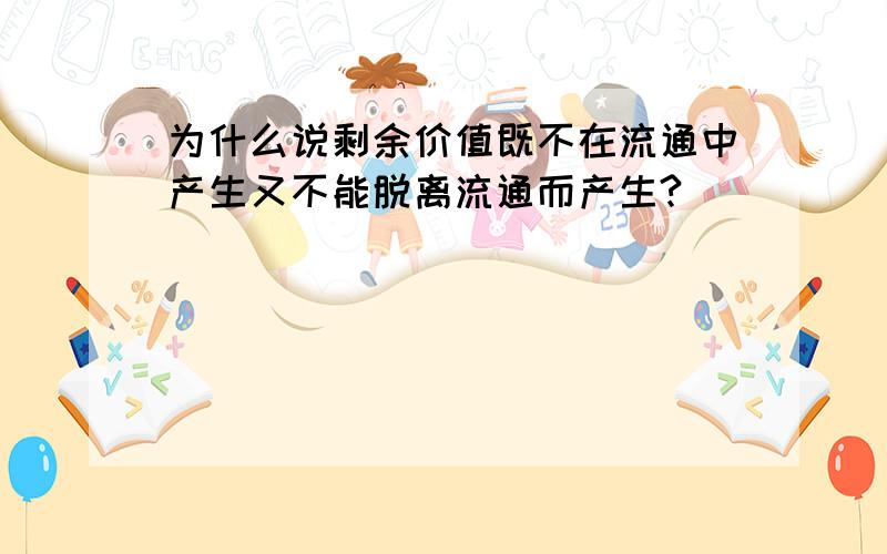 为什么说剩余价值既不在流通中产生又不能脱离流通而产生?